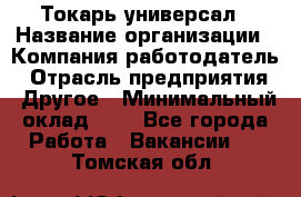 Токарь-универсал › Название организации ­ Компания-работодатель › Отрасль предприятия ­ Другое › Минимальный оклад ­ 1 - Все города Работа » Вакансии   . Томская обл.